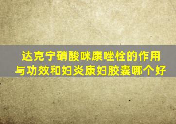 达克宁硝酸咪康唑栓的作用与功效和妇炎康妇胶囊哪个好