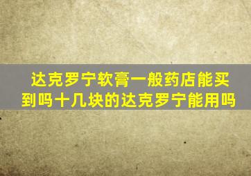 达克罗宁软膏一般药店能买到吗十几块的达克罗宁能用吗
