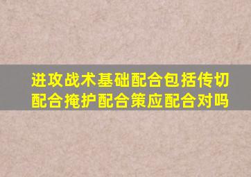 进攻战术基础配合包括传切配合掩护配合策应配合对吗