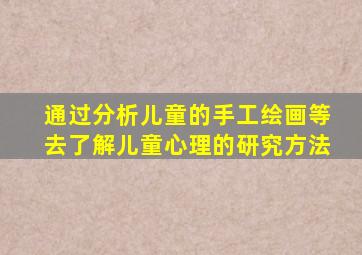 通过分析儿童的手工绘画等去了解儿童心理的研究方法