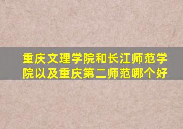 重庆文理学院和长江师范学院以及重庆第二师范哪个好