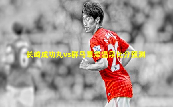 长崎成功丸vs群马草津温泉比分预测