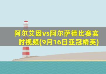 阿尔艾因vs阿尔萨德比赛实时视频(9月16日亚冠精英)