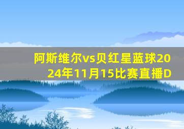 阿斯维尔vs贝红星蓝球2024年11月15比赛直播D