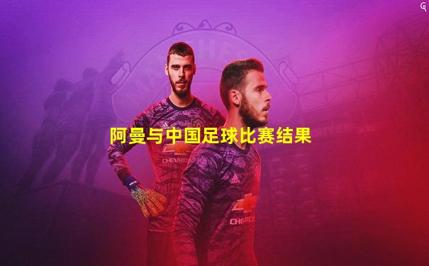 阿曼与中国足球比赛结果