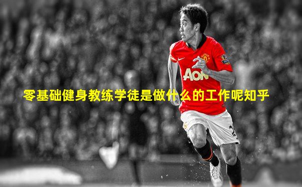 零基础健身教练学徒是做什么的工作呢知乎