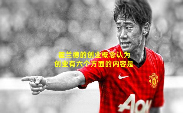 霍兰德的创业概念认为创业有六个方面的内容是