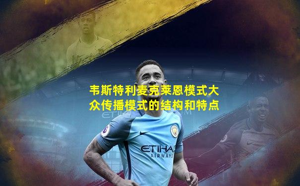 韦斯特利麦克莱恩模式大众传播模式的结构和特点