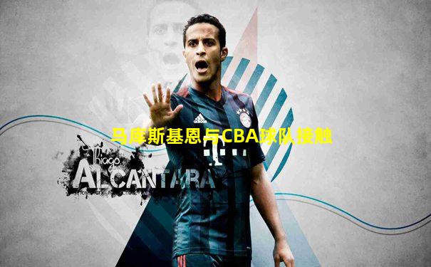 马库斯基恩与CBA球队接触