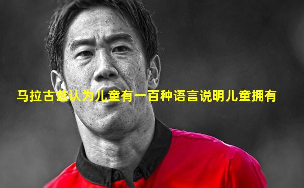 马拉古兹认为儿童有一百种语言说明儿童拥有