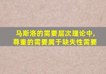 马斯洛的需要层次理论中,尊重的需要属于缺失性需要