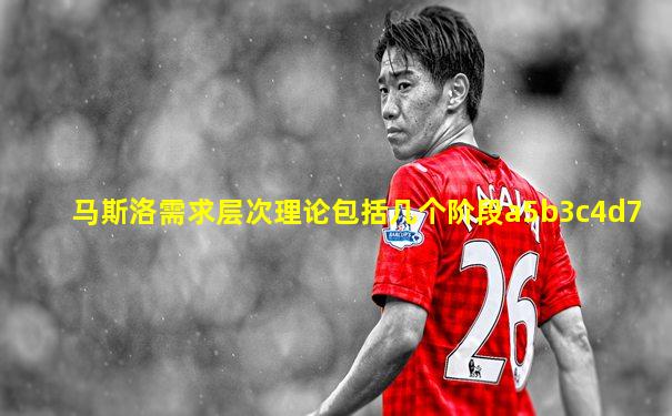 马斯洛需求层次理论包括几个阶段a5b3c4d7