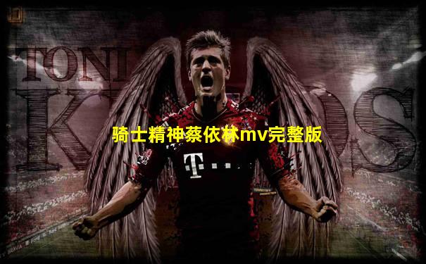 骑士精神蔡依林mv完整版